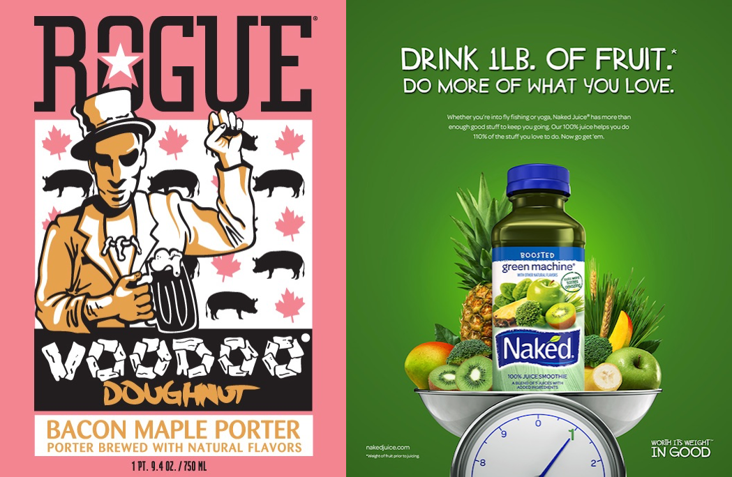 On the left, a poster portraying a man in a top hat holding a beer and raising a fist. Behind him is a a patterned background featuring pigs and maple leaves. The poster reads "Rogue. Voodoo Doughnut. Bacon Maple Porter, Porter brewed with natural flavors." On the right, a poster depicts a bottle of Naked Boosted Green Machine smoothie on a scale with numerous other fruits. The scale read "1 pound". The poster reads, "Drink 1 pound of fruit. Do more of what you love." In smaller print, it reads "Whether you're into fly fishing or yoga, Naked Juice has more than enough stuff to keep you going. Our 100% juice helps you do 110% of the stuff you love to do. Now go get 'em."