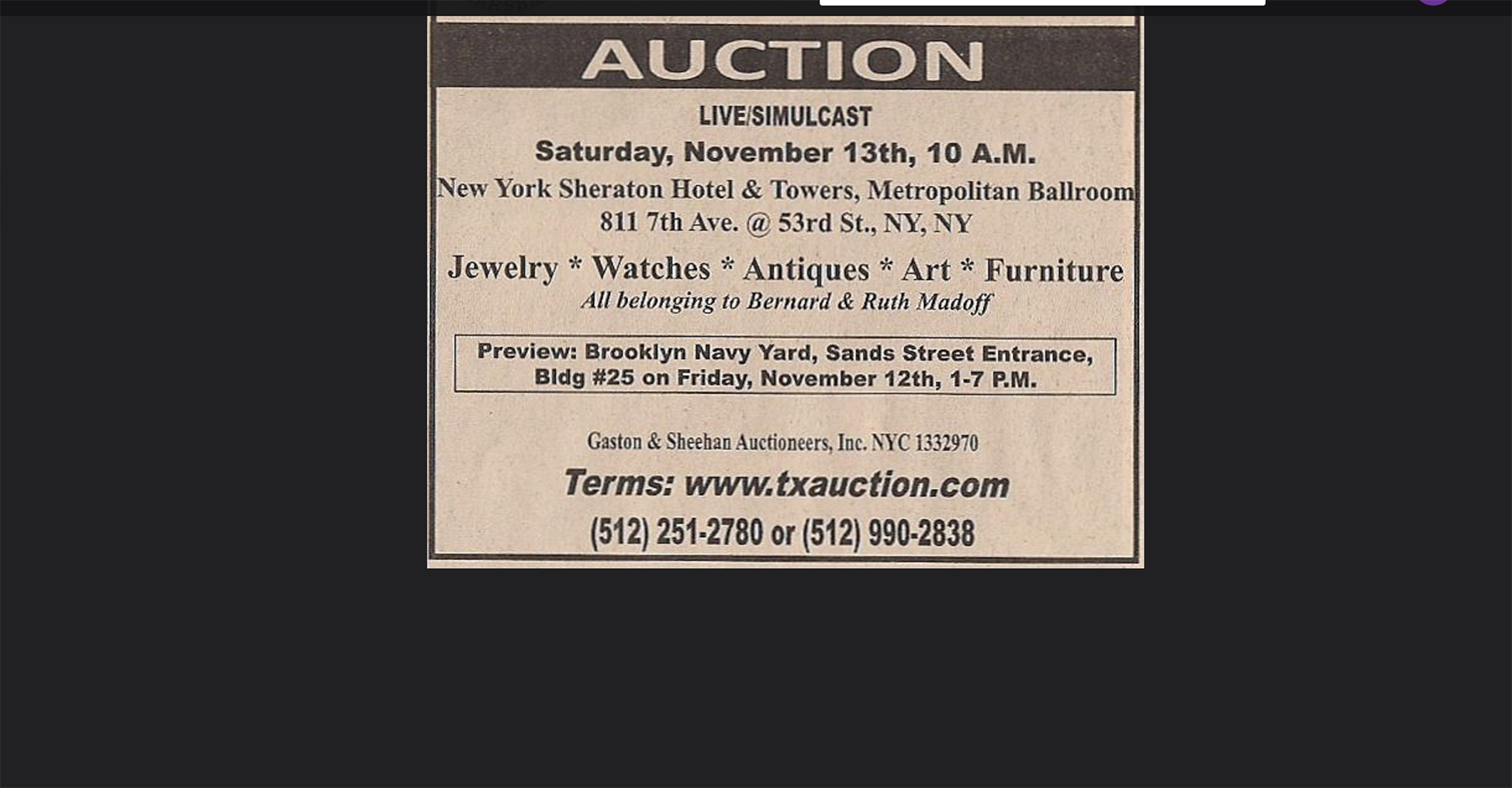 The posting reads as follows. Auction. Live, simulcast. Saturday, November 13th 10 a m. New York Sheraton hotel and towers, metropolitan ballroom. Jewelry, watches, antiques, art, furniture, all belonging to Bernard and Ruth Madoff. Terms, wwwdottxauctiondotcom.